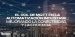 El Rol de MQTT en la Automatización Industrial: Mejorando la Conectividad y la Eficiencia